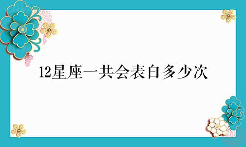 12星座一共会表白多少次