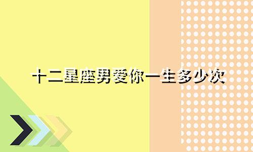 十二星座男爱你一生多少次