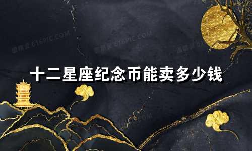 十二星座纪念币能卖多少钱