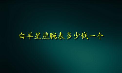 白羊星座腕表多少钱一个