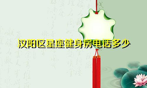 汉阳区星座健身房电话多少