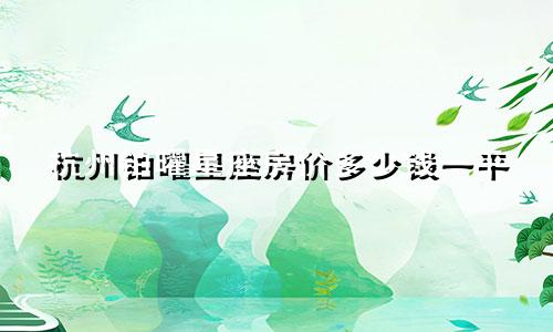 杭州铂曜星座房价多少钱一平