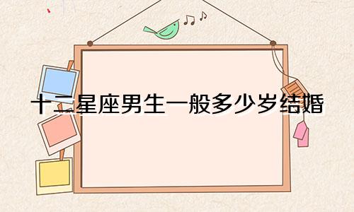 十二星座男生一般多少岁结婚