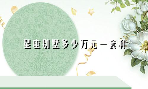 星座别墅多少万元一套啊