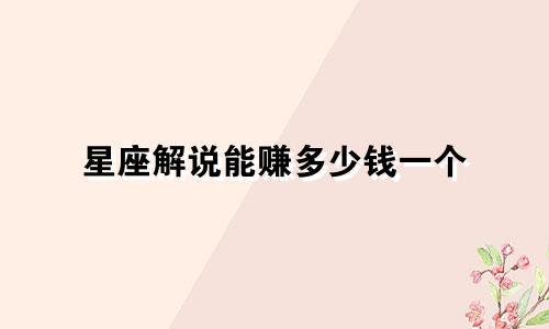 星座解说能赚多少钱一个