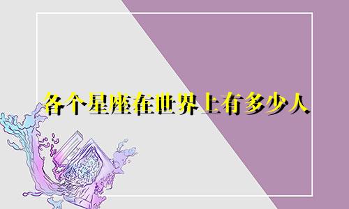 各个星座在世界上有多少人
