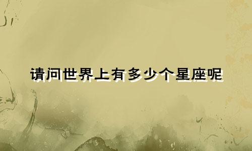 请问世界上有多少个星座呢