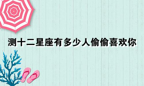 测十二星座有多少人偷偷喜欢你