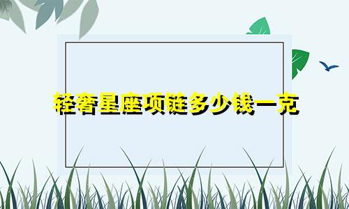 轻奢星座项链多少钱一克