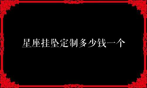 星座挂坠定制多少钱一个