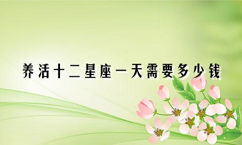 养活十二星座一天需要多少钱