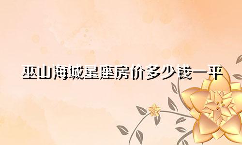 巫山海城星座房价多少钱一平