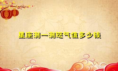星座测一测怒气值多少钱
