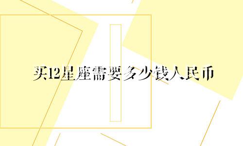 买12星座需要多少钱人民币