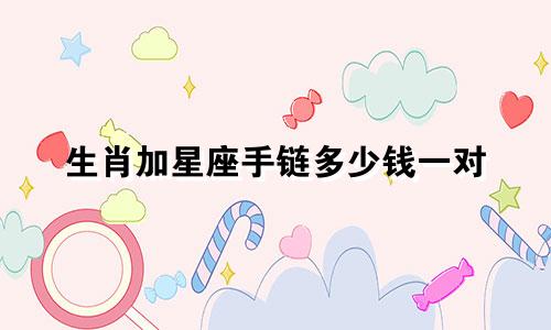 生肖加星座手链多少钱一对