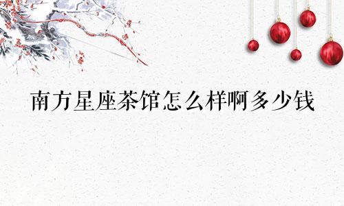 南方星座茶馆怎么样啊多少钱