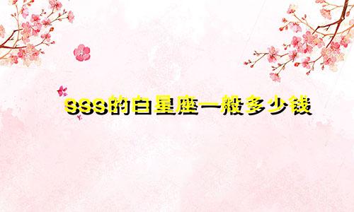 SSS的白星座一般多少钱