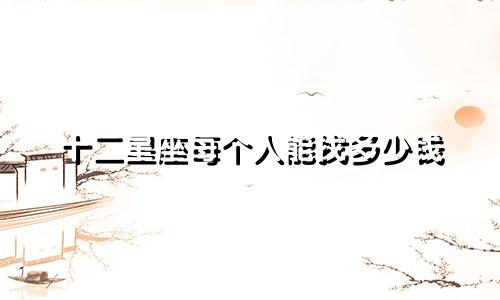 十二星座每个人能找多少钱
