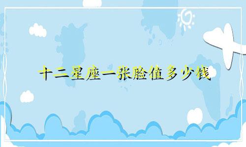 十二星座一张脸值多少钱