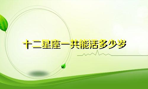 十二星座一共能活多少岁