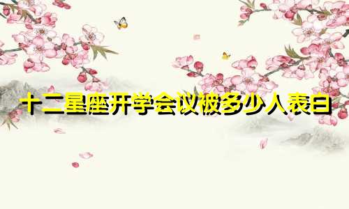 十二星座开学会议被多少人表白