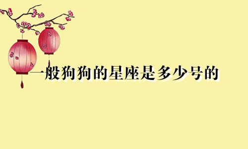 一般狗狗的星座是多少号的