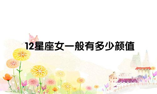 12星座女一般有多少颜值