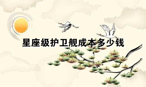 星座级护卫舰成本多少钱