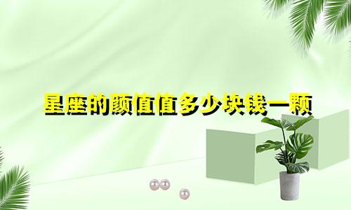 星座的颜值值多少块钱一颗