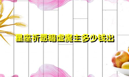 星座祈愿暗虚魔主多少钱出