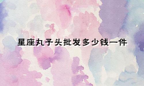 星座丸子头批发多少钱一件