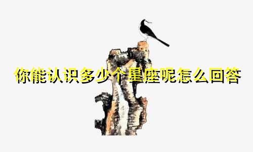 你能认识多少个星座呢怎么回答