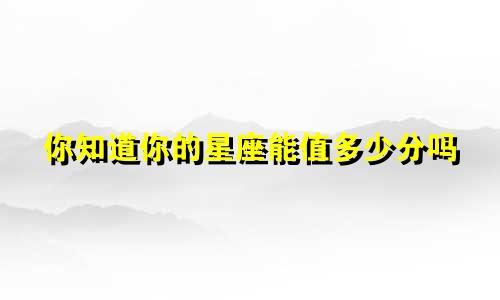 你知道你的星座能值多少分吗