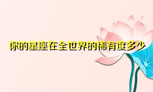 你的星座在全世界的稀有度多少