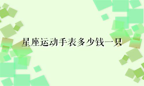 星座运动手表多少钱一只