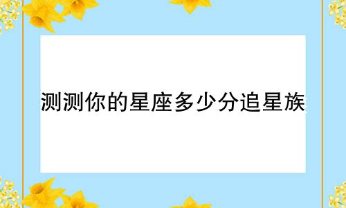 测测你的星座多少分追星族