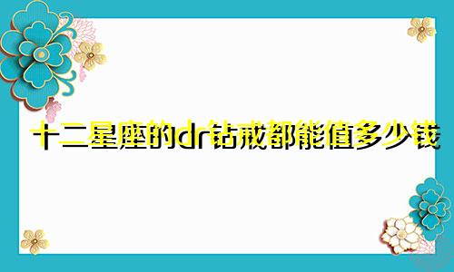 十二星座的dr钻戒都能值多少钱