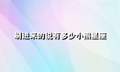 刷进来的说有多少小熊星座