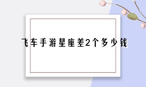 飞车手游星座差2个多少钱