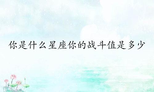 你是什么星座你的战斗值是多少