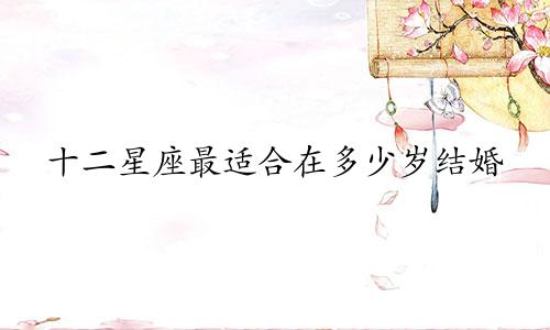 十二星座最适合在多少岁结婚