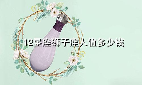 12星座狮子座人值多少钱