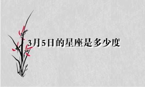 3月5日的星座是多少度