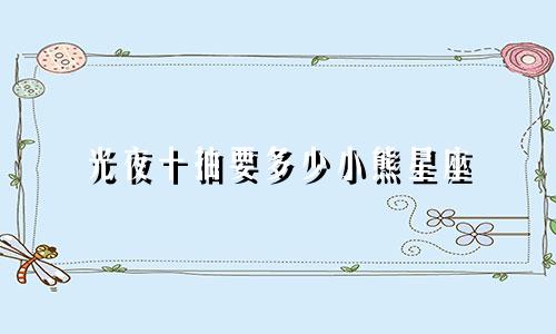 光夜十抽要多少小熊星座