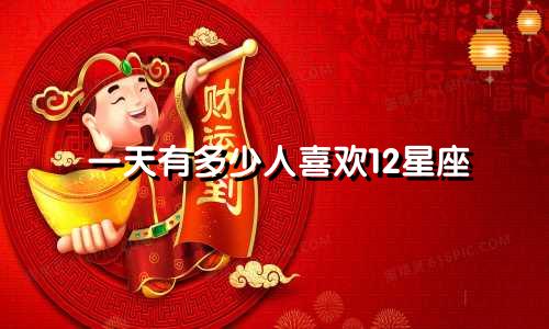 一天有多少人喜欢12星座