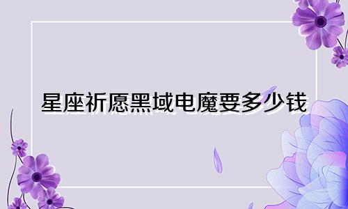 星座祈愿黑域电魔要多少钱