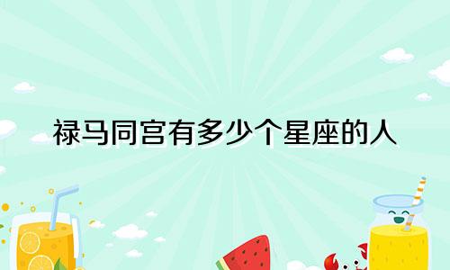 禄马同宫有多少个星座的人