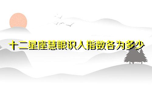 十二星座慧眼识人指数各为多少