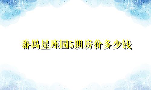 番禺星座园5期房价多少钱