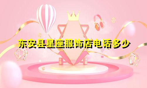 东安县星座服饰店电话多少